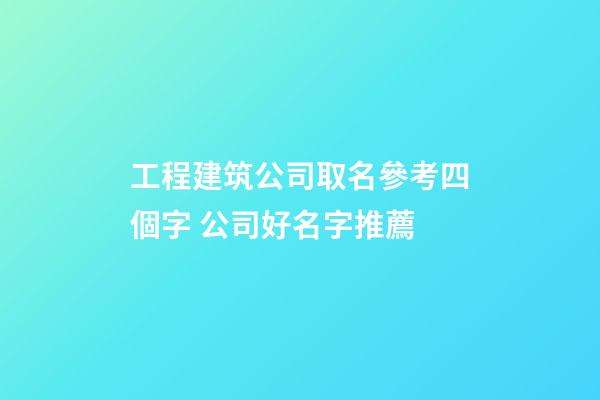 工程建筑公司取名參考四個字 公司好名字推薦